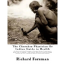 The Cherokee Physician Or Indian Guide to Health: As Given by Richard Foreman a Cherokee Doctor; Comprising a Brief View of Anatomy.: With General Rul