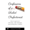 Confessions of a Failed Perfectionist: How to Get Over Self-Hate, Self-Sabotage and Feeling Like a Failure