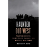 Haunted Old West: Phantom Cowboys, Spirit-Filled Saloons, and Mystical Mine Camps