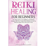 Reiki Healing for Beginners: The Ultimate Guide to Learn Mindfulness and Self-Healing Techniques. Mind Power Through Chakra Meditation, Increase Your