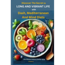 Discover The Secret to Long and Vibrant Life with DASH, Mediterranean, and MIND Diets: The Ultimate Guide to Healthy Aging