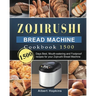 Zojirushi Bread Machine Cookbook1500: 1500 Days Best, Mouth-watering and Foolproof recipes for your Zojirushi Bread Machine