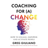 Coaching for (a) Change: How to Engage, Empower, and Activate People