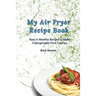 My Air Fryer Recipe Book: Easy & Healthy Recipes to Make Unforgettable First Courses