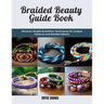 Braided Beauty Guide Book: Discover Simple Kumihimo Techniques for Unique Patterns and Beaded Details