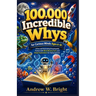 100,000 Incredible Whys for Curious Minds Ages 6-10: A Fun and Fascinating Encyclopedia Packed with Mind-Blowing Facts and Simple Explanations for You