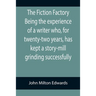 The Fiction Factory Being the experience of a writer who, for twenty-two years, has kept a story-mill grinding successfully (
