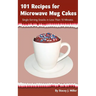 101 Recipes for Microwave Mug Cakes: Single-Serving Snacks in Less Than 10 Minutes