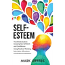 Self-Esteem: The Ultimate Guide to Increasing Your Self-Worth and Confidence Using Positive Thinking, Daily Habits, Affirmations, a