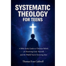 Systematic Theology for Teens: A Bible Study Guide to Christian Beliefs for Understanding God, Yourself, and the World You're Growing Into