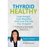 Thyroid Healthy: Lose Weight, Look Beautiful and Live the Life You Imagine