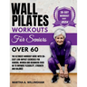 Wall Pilates Workouts For Seniors Over 60: The Ultimate Workout Guide With 50+ Easy Low-Impact exercises for seniors, women and beginners over 60 to I