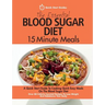 The Essential Blood Sugar Diet 15 Minute Meals: A Quick Start Guide To Cooking Quick Easy Meals On The Blood Sugar Diet. Over 80 Calorie Counted Recip