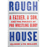 Rough House: A Father, a Son, and the Pursuit of Pro Wrestling Glory