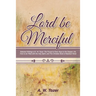 Lord Be Merciful: Selected Writings of A. W. Tozer: The Pursuit of God, Keys to the Deeper Life, How to be Filled with the Holy Spirit,