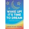 Wake Up! It's Time to Dream. A guide through the crossroads into the life your dream already knows.