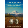 The Banker and the Blackfoot: An Untold Story of Friendship, Trust, and Broken Promises in the Old West