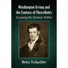 Washington Irving and the Fantasy of Masculinity: Escaping the Woman Within