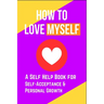 How to Love Myself: A Self Help Book for Self-Acceptance and Personal Growth
