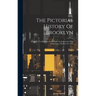 The Pictorial History Of Brooklyn: Issued By The Brooklyn Daily Eagle On Its Seventy-fifth Anniversary, October 26, 1916