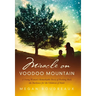 Miracle on Voodoo Mountain: A Young Woman's Remarkable Story of Pushing Back the Darkness for the Children of Haiti