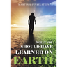 What You Should Have Learned on Earth: (A Novel)