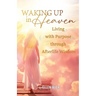 Waking Up in Heaven: Living with Purpose through Afterlife Wisdom
