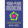 Yoga & Plant Medicine: Integrating Yoga & Psychedelics for Your Healing, Growth & Transformation