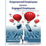 Empowered Employees are Engaged Employees: Using Science to Solve the Employee Engagement Crisis: The Smart Way to Manage Emotions, and Improve Core S