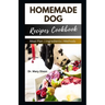 Homemade Dog Recipes Cookbook: Cooking For Dogs Made Easy