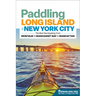 Paddling Long Island & New York City: The Best Sea Kayaking from Montauk to Manhasset Bay to Manhattan