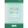 Yoga for Addiction: Using Yoga and the Twelve Steps to Find Peace in Recovery [16pt Large Print Edition]
