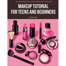 Makeup Tutorial for Teens and Beginners: Essential Techniques, Tips, and Transformations for Aspiring Artists