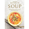 From the Masters of Soup: Mouthwatering Chinese Recipes for All Soup Lovers
