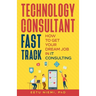 Technology Consultant Fast Track: How to Get Your Dream Job in IT Consulting