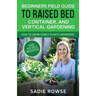 Beginners Field Guide to Raised Bed, Container, and Vertical Gardening