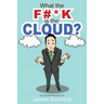 What the F#*k Is the Cloud?