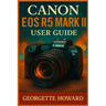 Canon EOS R5 Mark II User Guide: The Easy Guide to Pro Photography and Video with the R5 Mark II Mirrorless Digital Camera