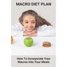 Macro Diet Plan: How To Incorporate Your Macros Into Your Meals: Eating Plan For Getting Lean