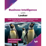 Business Intelligence with Looker: Design, Develop, and Diagnose: The Comprehensive Looker Guide for Admins, Developers, and Users (English Edition)