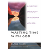 Wasting Time with God: A Christian Spirituality of Friendship with God