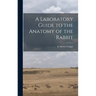 A Laboratory Guide to the Anatomy of the Rabbit