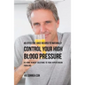 45 Effective Juice Recipes to Naturally Control Your High Blood Pressure: 45 Home Remedy Solutions to Your Hypertension Problems