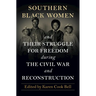 Southern Black Women and Their Struggle for Freedom During the Civil War and Reconstruction