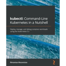 kubectl Command-Line Kubernetes in a Nutshell: Deploy, manage, and debug container workloads using the Kubernetes CLI