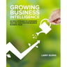 Growing Business Intelligence: An Agile Approach to Leveraging Data and Analytics for Maximum Business Value
