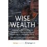 Wise Wealth: Creating It, Managing It, Preserving It