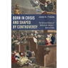 Born in Crisis and Shaped by Controversy, Volume 1: The Relevant History of Methodism: Born in Crisis