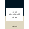 Fairy Gold: A Book Of Old English Fairy Tales