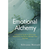 Emotional Alchemy: A Practical Guide to Overcome Negativity and Better Manage Your Feelings